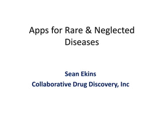 Apps for Rare & Neglected
         Diseases


           Sean Ekins
Collaborative Drug Discovery, Inc
 