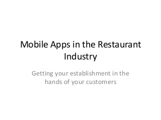 Mobile Apps in the Restaurant
Industry
Getting your establishment in the
hands of your customers
 