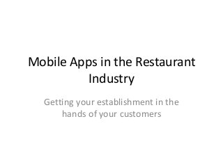 Mobile Apps in the Restaurant
Industry
Getting your establishment in the
hands of your customers
 