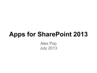 Apps for SharePoint 2013
Alex Pop
July 2013
 