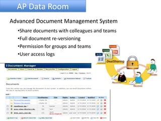 AP Data Room
Advanced Document Management System
•Share documents with colleagues and teams
•Full document re-versioning
•Permission for groups and teams
•User access logs
 