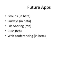 Future Apps
• Groups (in beta)
• Surveys (in beta)
• File Sharing (feb)
• CRM (feb)
• Web conferencing (in beta)
 