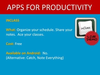 APPS FOR PRODUCTIVITY
INCLASS

What: Organize your schedule. Share your
notes. Ace your classes.

Cost: Free

Available on Android: No.
(Alternative: Catch, Note Everything)
 