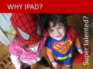 WHY IPAD?




                                  Super talented?
www.flickr.com/photos/valentina
 