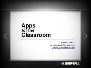 @ 
Aaron Manfull 
aaronmanfull@gmail.com 
www.AaronManfull.com 
Apps 
for the 
Classroom 
 