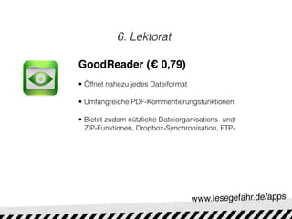 6. Lektorat

GoodReader (€ 0,79)
• Öffnet nahezu jedes Dateiformat

• Umfangreiche PDF-Kommentierungsfunktionen

• Bietet zudem nützliche Dateiorganisations- und
  ZIP-Funktionen, Dropbox-Synchronisation, FTP-
 
