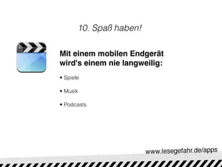 10. Spaß haben!

Mit einem mobilen Endgerät
wird's einem nie langweilig:
• Spiele

• Musik

• Podcasts
 