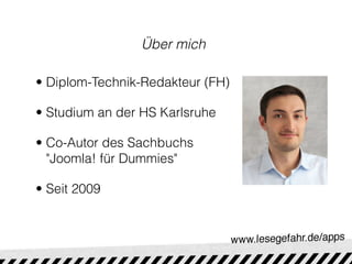 Über mich

• Diplom-Technik-Redakteur (FH)

• Studium an der HS Karlsruhe

• Co-Autor des Sachbuchs
  "Joomla! für Dummies"

• Seit 2009
 