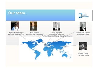 Our team



 Aykut Karaalioglu        Neil Sisson              Toan Nguyen             Pascal De Keyser
Partner USA/Turkey   Partner UK & Ireland        Associate Director         Founder & CEO
                                        Partner France/Hong-Kong/Vietnam




                                                                             Arpan Desai
                                                                            Partner India
 