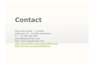 Contact
Pascal De Keyser – Founder
Volkstraat 54 – B-2000 Antwerpen
M: + 32 494 500 404
pascal@appsfunder.com
http://www.appsfunder.com
http://be.linkedin.com/in/pascaldekeyser
http://twitter.com/pascaldekeyser
 