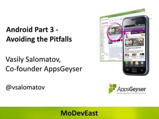 Android Part 3 -
Avoiding the Pitfalls

Vasily Salomatov,
Co-founder AppsGeyser

@vsalomatov


                 MoDevEast
 