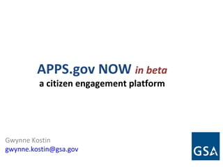 APPS.gov NOW in beta
a citizen engagement platform
Gwynne Kostin
gwynne.kostin@gsa.gov
 