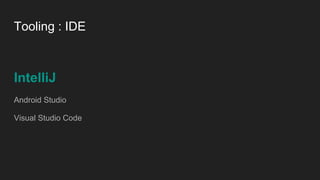 Tooling : IDE
IntelliJ
Android Studio
Visual Studio Code
 
