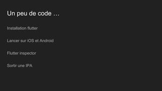 Un peu de code …
Installation flutter
Lancer sur iOS et Android
Flutter inspector
Sortir une IPA
 