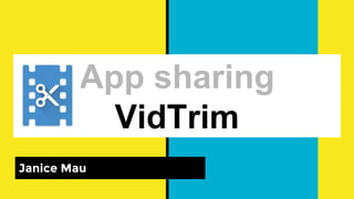 App sharing
VidTrim
Janice Mau
 