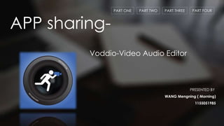 APP sharing-
PRESENTED BY
WANG Mengning ( Morning)
1155051985
PART ONE PART TWO PART THREE PART FOUR
Voddio-Video Audio Editor
 