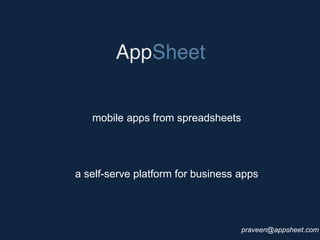 a self-serve platform for business apps 
praveen@appsheet.com 
mobile apps from spreadsheets 
 