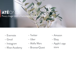 • Amazon
• Ebay
• Apple`s app
store
Posso chegar com o framework híbridos? (Cases)
ATÉONDE
• Evernote
• Gmail
• Instagram
• Khan Academy
• Twitter
• Uber
• Maﬁa Wars
• BrowserQuest
 