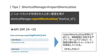  Tips ShortcutManager#reportShortcutUse
// `ȥåȤä줿ȤĚsФ
shortcutManager.reportShortcutUse(shortcut_id);
reportShortcutUse
ȡĚsEˌꤹ륢
ץ꣨۩`ॢץʤɣǡ
Ěsत`ȥå
TƤ롣
⤷ʤ
API Diff 2425
 