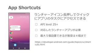 App Shortcuts
 API level 25+
 ꤷ`ץ꤬Ҫ
 ?OäǤ뤬ƊXϣޤ
https://developer.android.com/guide/topics/ui/short
cuts.html
`?Ѻǥå
˥ץΥ˥Ǥ
 