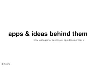 apps & ideas behind them
how to ideate for successful app development ?
@ monirul
 