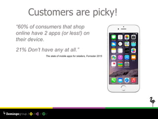 Customers are picky!
“60% of consumers that shop
online have 2 apps (or less!) on
their device.
21% Don’t have any at all....