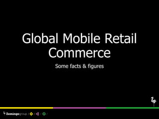 Global Mobile Retail
Commerce
Some facts & figures
 