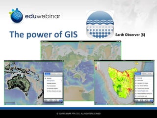 The power of GIS

© EDUWEBINAR PTY LTD | ALL RIGHTS RESERVED

Earth Observer ($)

 