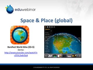 Space & Place (global)

Barefoot World Atlas ($$+$)
Demo:
http://www.youtube.com/watch?v
=Z55L2xdcOyA

© EDUWEBINAR PTY LTD | ALL RIGHTS RESERVED

 