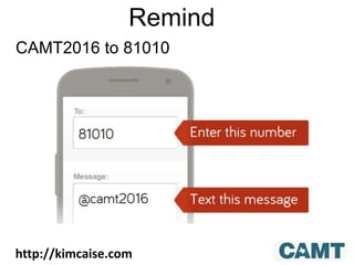 Remind
CAMT2016 to 81010
http://kimcaise.com
 