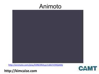 Animoto
http://kimcaise.com
http://animoto.com/play/E0NE4RAspiJ1dkVVOKQA0Q
 