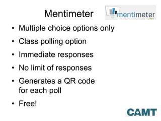 Mentimeter
• Multiple choice options only
• Class polling option
• Immediate responses
• No limit of responses
• Generates a QR code
for each poll
• Free!
 