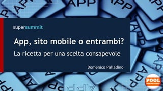 App, sito mobile o entrambi?
La ricetta per una scelta consapevole
Domenico Palladino
 