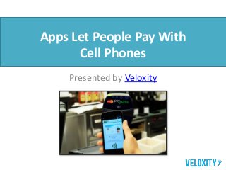 Apps Let People Pay With
Cell Phones
Presented by Veloxity
 