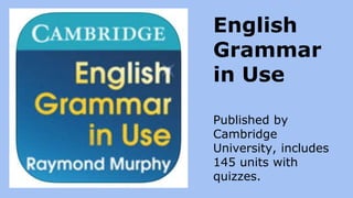 Published by
Cambridge
University, includes
145 units with
quizzes.
English
Grammar
in Use
 