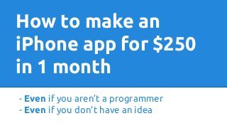 How to make an
iPhone app for $250
in 1 month
- Even if you aren’t a programmer
- Even if you don’t have an idea

 