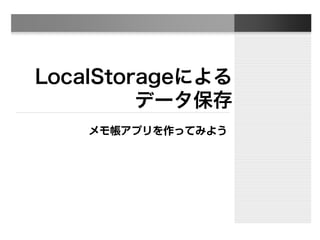 LocalStorageによる
データ保存
メモ帳アプリを作ってみよう
 