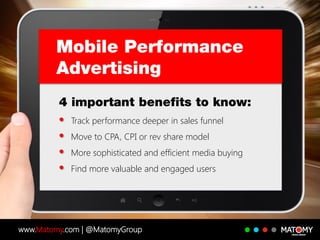 www.Matomy.com | @MatomyGroup
Track performance deeper in sales funnel
Move to CPA, CPI or rev share model
More sophisticated and efficient media buying
Find more valuable and engaged users
 
