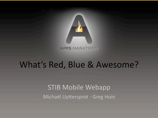 What’s	
  Red,	
  Blue	
  &	
  Awesome?	
  

          STIB	
  Mobile	
  Webapp
        Michaël	
  Uy@ersprot	
  -­‐	
  Greg	
  Hoin
 