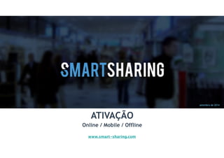 setembro de 2014 
ATIVAÇÃO 
Online / Mobile / Offline 
www.smart-sharing.com 
 