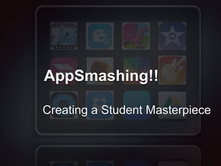Creating a Student Masterpiece
AppSmashing!!
 
