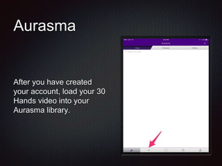 Aurasma
After you have created
your account, load your 30
Hands video into your
Aurasma library.
 