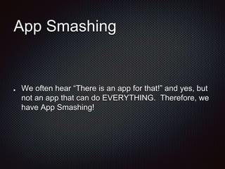App Smashing
We often hear There is an app for that! and yes, but
not an app that can do EVERYTHING. Therefore, we
have App Smashing!
 