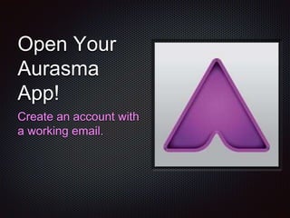 Open Your
Aurasma
App!
Create an account with
a working email.
 