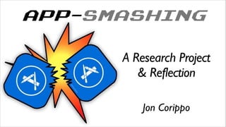 APP-SMASHING
!
Jon Corippo
A Research Project 	

& Reflection	

 