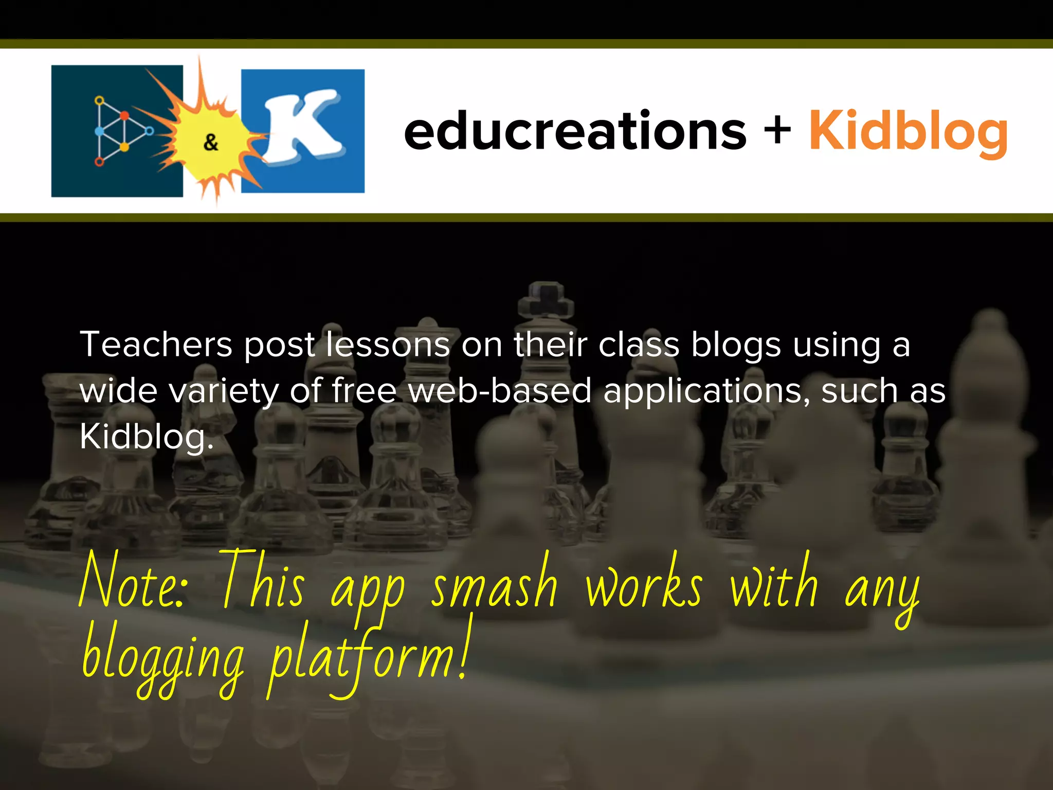 educreations + Kidblog
Teachers post lessons on their class blogs using a
wide variety of free web-based applications, such as
Kidblog.
Note: This app smash works with any
blogging platform!
 