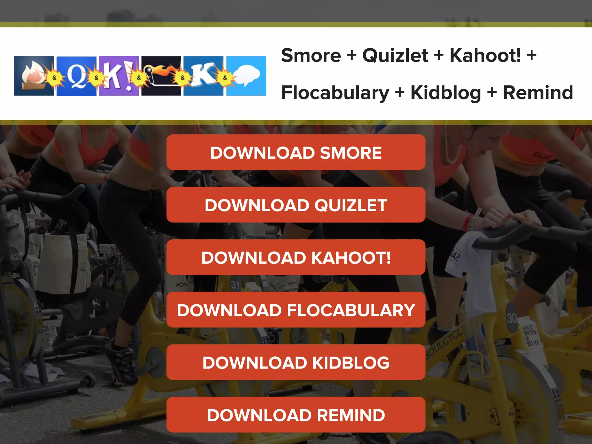 DOWNLOAD SMORE
Smore + Quizlet + Kahoot! +
Flocabulary + Kidblog + Remind
DOWNLOAD QUIZLET
DOWNLOAD KAHOOT!
DOWNLOAD FLOCABULARY
DOWNLOAD KIDBLOG
DOWNLOAD REMIND
 