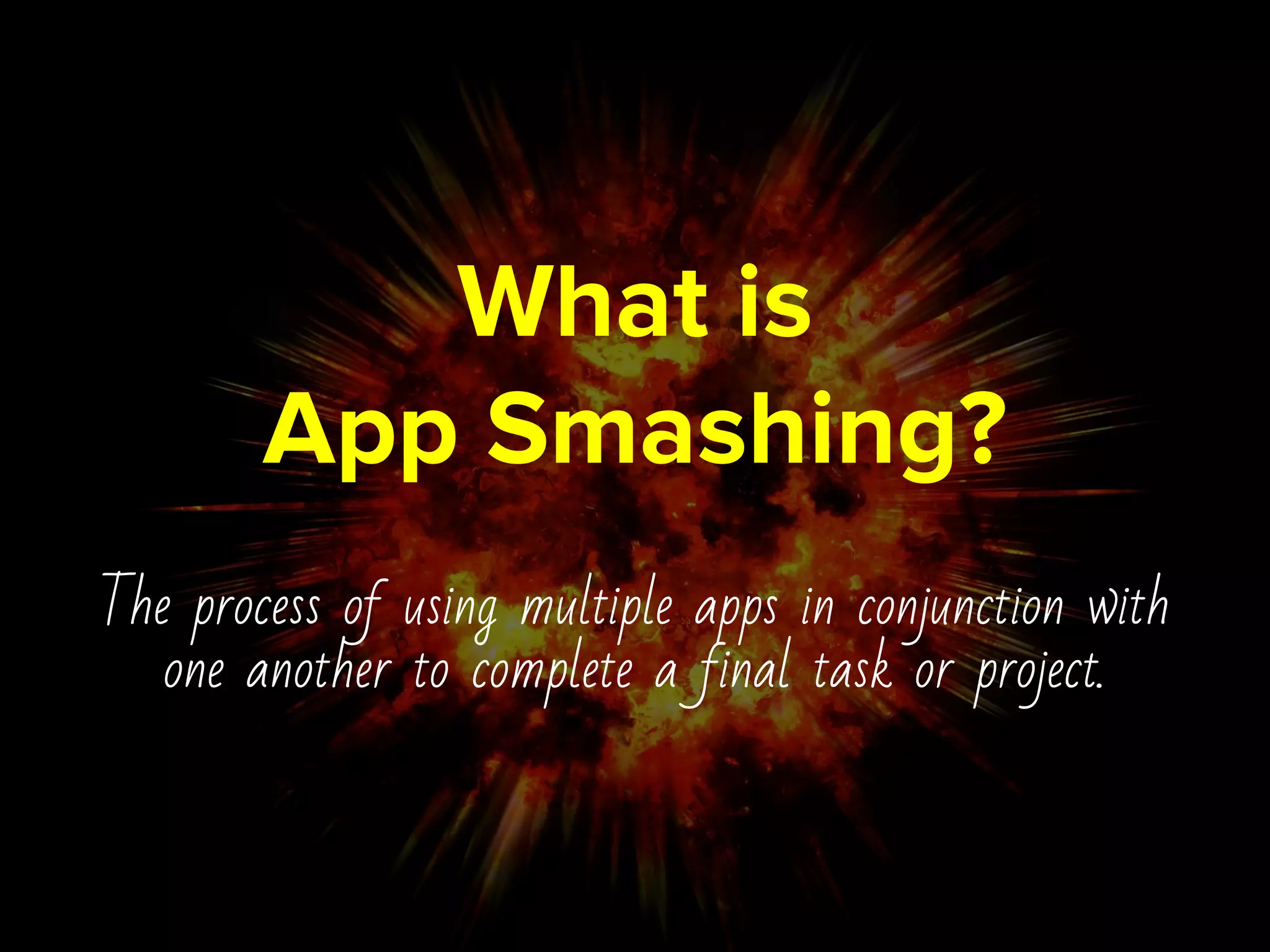 What is
App Smashing?
The process of using multiple apps in conjunction with
one another to complete a final task or project.
 