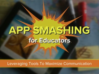 APP SMASHINGAPP SMASHING
for Educatorsfor Educators
Leveraging Tools To Maximize Communication
 