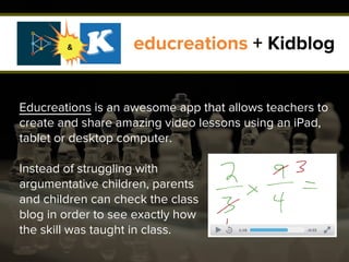 educreations + Kidblog
Educreations is an awesome app that allows teachers to
create and share amazing video lessons using...